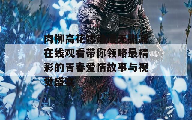 肉柳高花嫁动漫无删减在线观看带你领略最精彩的青春爱情故事与视觉盛宴