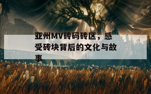 亚州MV砖码砖区，感受砖块背后的文化与故事