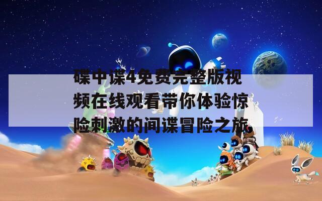 碟中谍4免费完整版视频在线观看带你体验惊险刺激的间谍冒险之旅