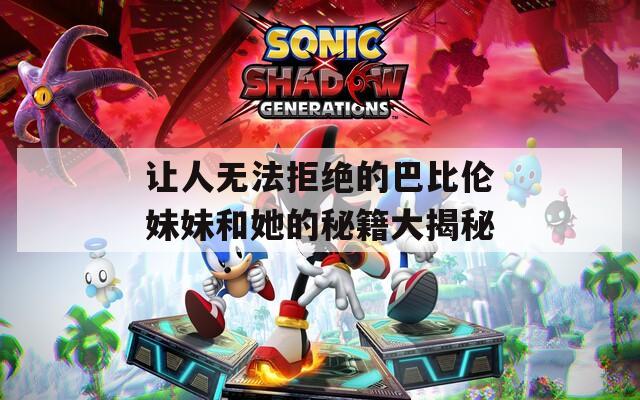 让人无法拒绝的巴比伦妹妹和她的秘籍大揭秘
