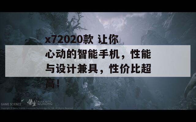 x72020款 让你心动的智能手机，性能与设计兼具，性价比超高！