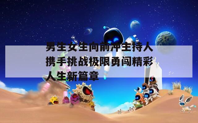 男生女生向前冲主持人携手挑战极限勇闯精彩人生新篇章