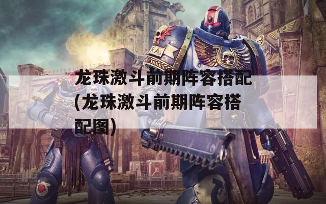 龙珠激斗前期阵容搭配(龙珠激斗前期阵容搭配图)