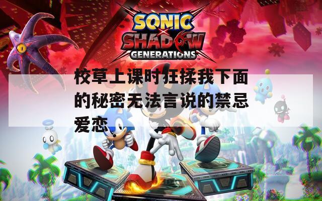 校草上课时狂揉我下面的秘密无法言说的禁忌爱恋