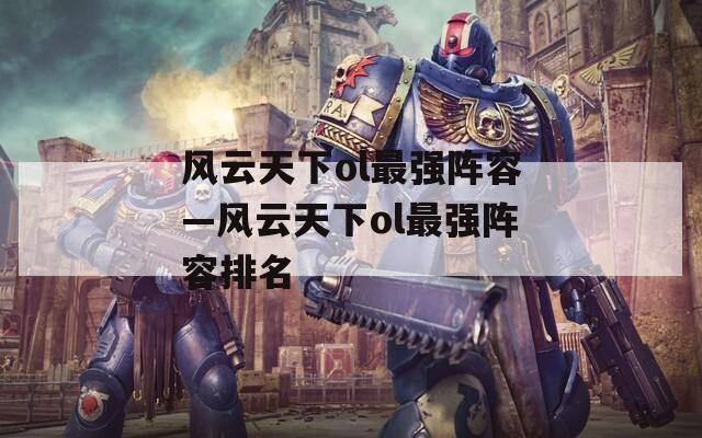 风云天下ol最强阵容—风云天下ol最强阵容排名