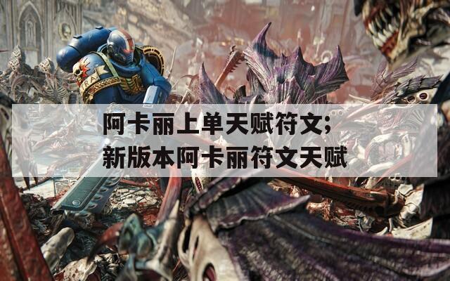 阿卡丽上单天赋符文;新版本阿卡丽符文天赋