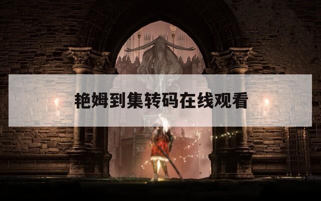 艳姆到集转码在线观看