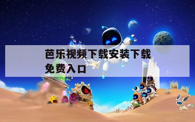 芭乐视频下载安装下载免费入口