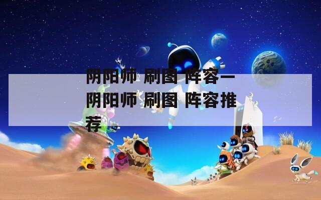阴阳师 刷图 阵容—阴阳师 刷图 阵容推荐
