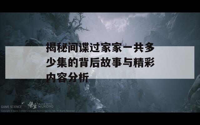 揭秘间谍过家家一共多少集的背后故事与精彩内容分析