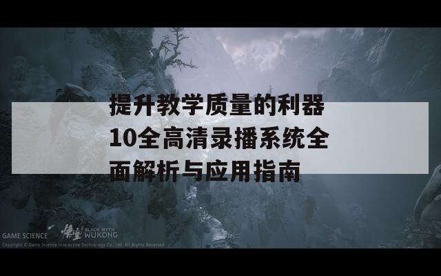 提升教学质量的利器 10全高清录播系统全面解析与应用指南