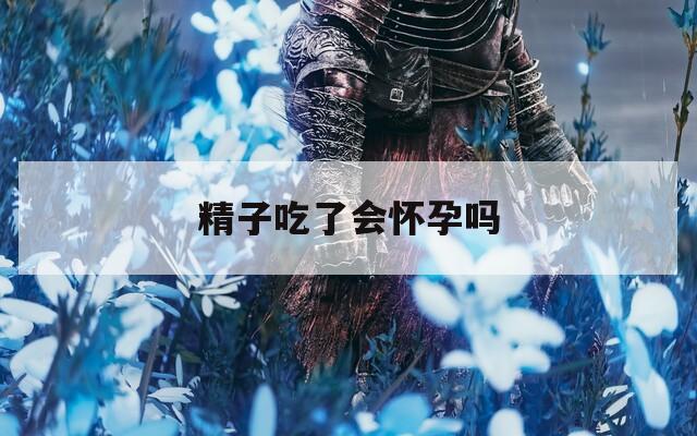 精子吃了会怀孕吗