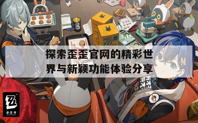 探索歪歪官网的精彩世界与新颖功能体验分享