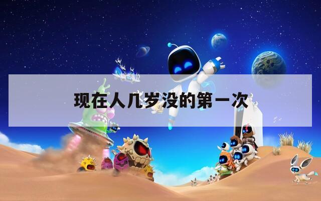 现在人几岁没的第一次