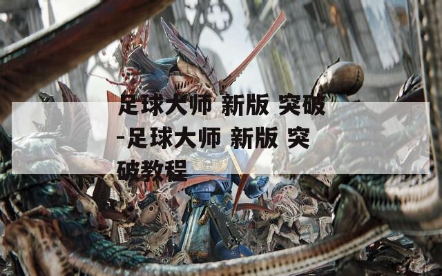 足球大师 新版 突破-足球大师 新版 突破教程