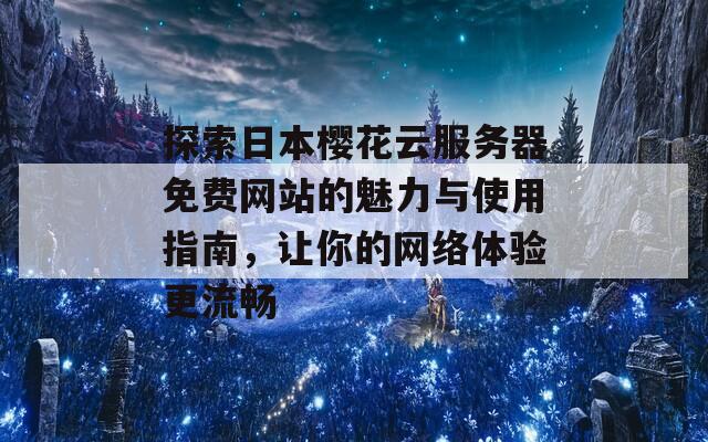 探索日本樱花云服务器免费网站的魅力与使用指南，让你的网络体验更流畅