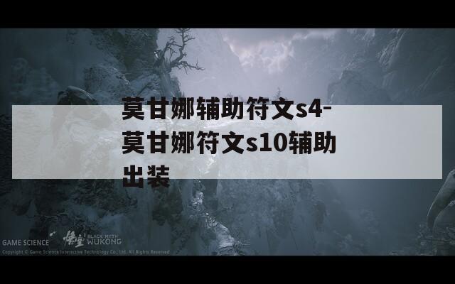 莫甘娜辅助符文s4-莫甘娜符文s10辅助出装