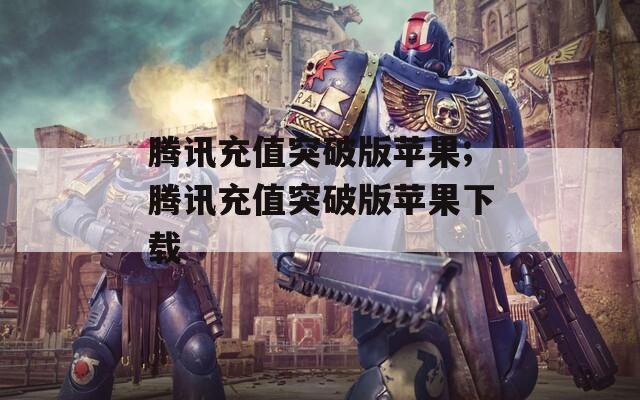 腾讯充值突破版苹果;腾讯充值突破版苹果下载
