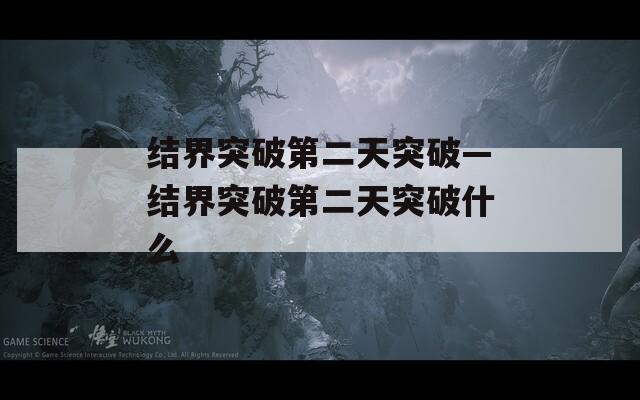 结界突破第二天突破—结界突破第二天突破什么