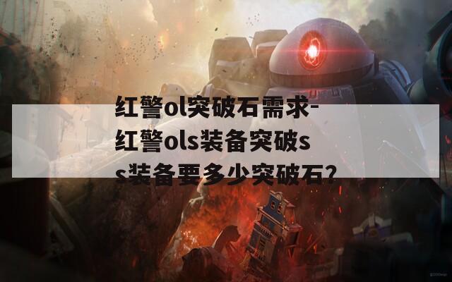 红警ol突破石需求-红警ols装备突破ss装备要多少突破石？