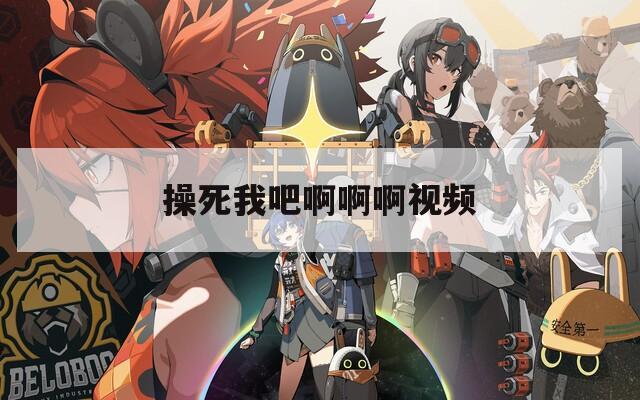 操死我吧啊啊啊视频