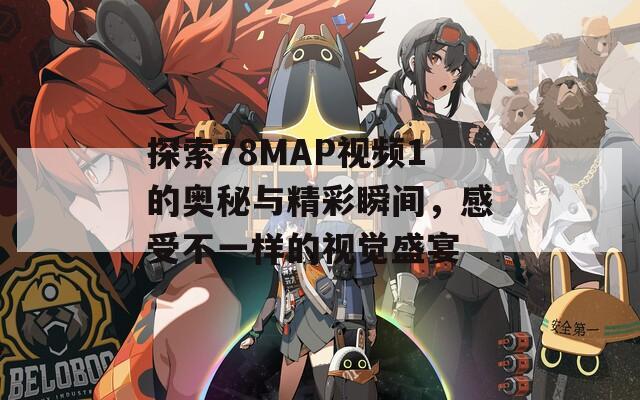 探索78MAP视频1的奥秘与精彩瞬间，感受不一样的视觉盛宴