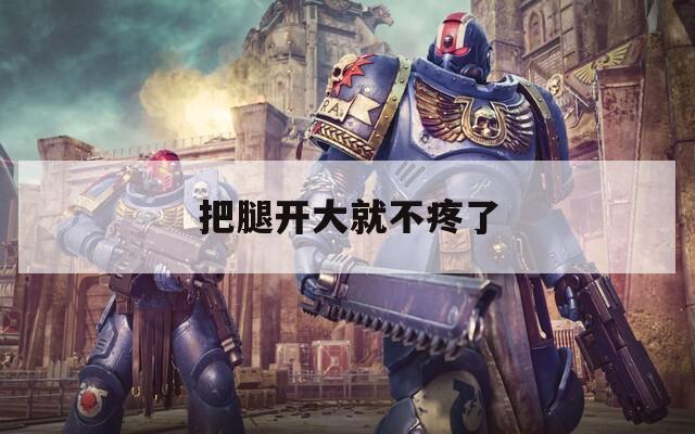把腿开大就不疼了