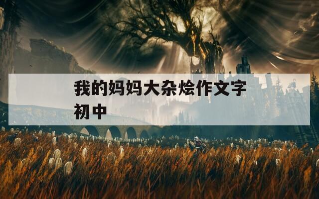 我的妈妈大杂烩作文字初中