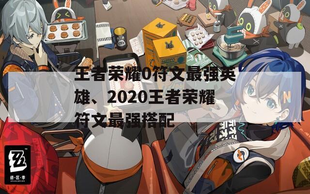 王者荣耀0符文最强英雄、2020王者荣耀符文最强搭配