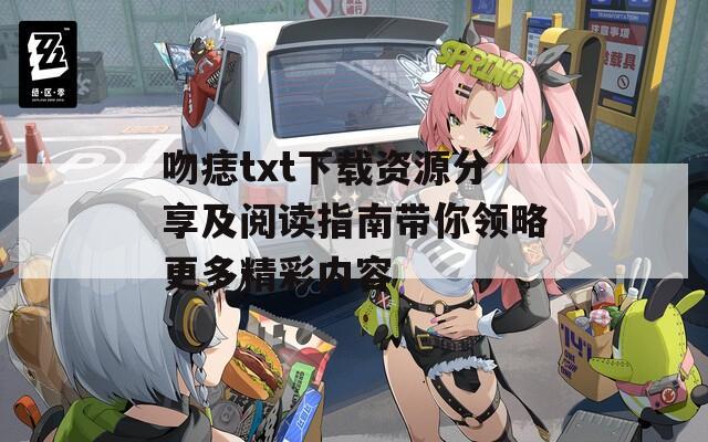 吻痣txt下载资源分享及阅读指南带你领略更多精彩内容