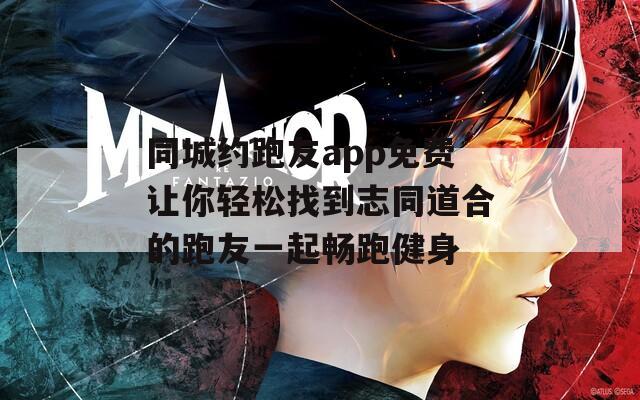 同城约跑友app免费让你轻松找到志同道合的跑友一起畅跑健身