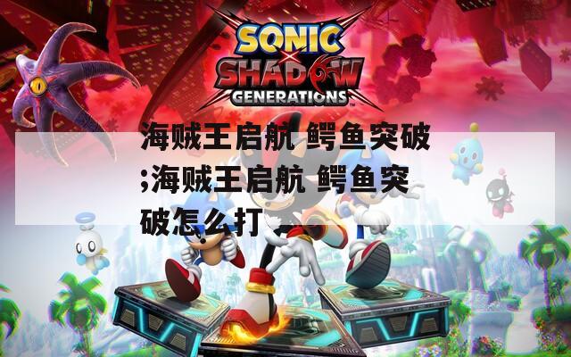 海贼王启航 鳄鱼突破;海贼王启航 鳄鱼突破怎么打