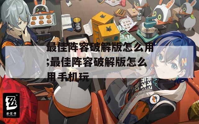 最佳阵容破解版怎么用;最佳阵容破解版怎么用手机玩