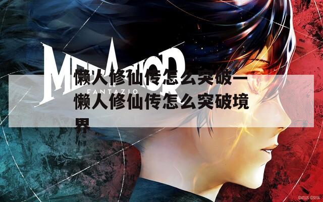懒人修仙传怎么突破—懒人修仙传怎么突破境界