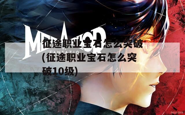征途职业宝石怎么突破(征途职业宝石怎么突破10级)