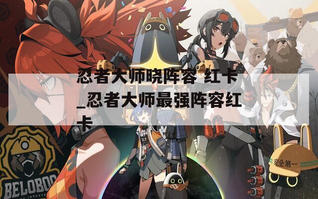 忍者大师晓阵容 红卡_忍者大师最强阵容红卡