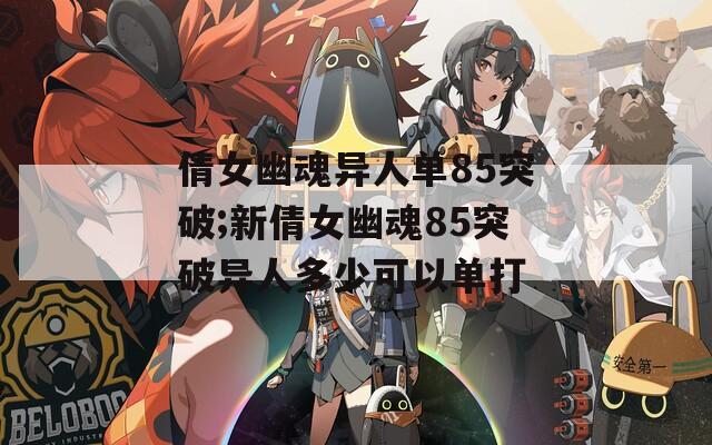 倩女幽魂异人单85突破;新倩女幽魂85突破异人多少可以单打