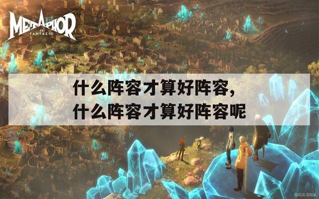什么阵容才算好阵容,什么阵容才算好阵容呢