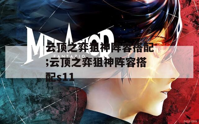云顶之弈狙神阵容搭配;云顶之弈狙神阵容搭配s11