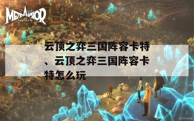 云顶之弈三国阵容卡特、云顶之弈三国阵容卡特怎么玩