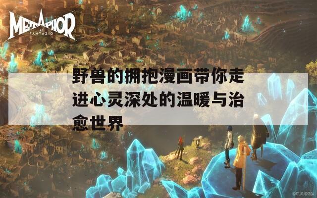野兽的拥抱漫画带你走进心灵深处的温暖与治愈世界