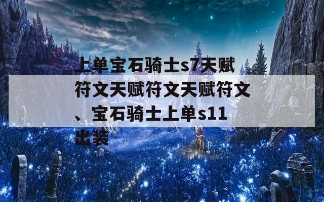 上单宝石骑士s7天赋符文天赋符文天赋符文、宝石骑士上单s11出装