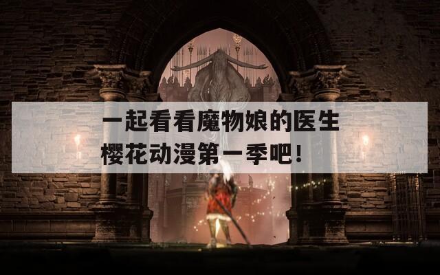 一起看看魔物娘的医生樱花动漫第一季吧！