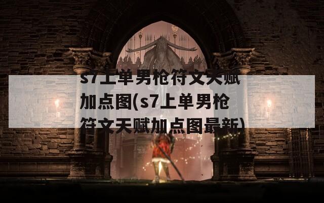 s7上单男枪符文天赋加点图(s7上单男枪符文天赋加点图最新)