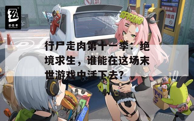行尸走肉第十一季：绝境求生，谁能在这场末世游戏中活下去？