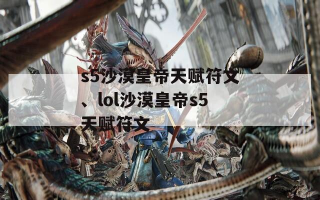 s5沙漠皇帝天赋符文、lol沙漠皇帝s5天赋符文