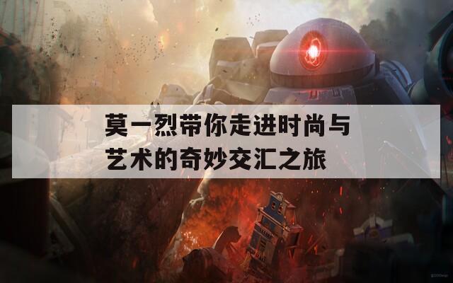 莫一烈带你走进时尚与艺术的奇妙交汇之旅