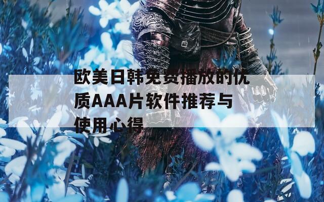 欧美日韩免费播放的优质AAA片软件推荐与使用心得