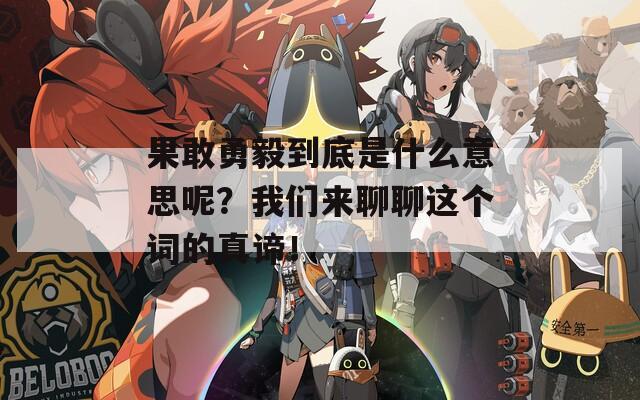 果敢勇毅到底是什么意思呢？我们来聊聊这个词的真谛！