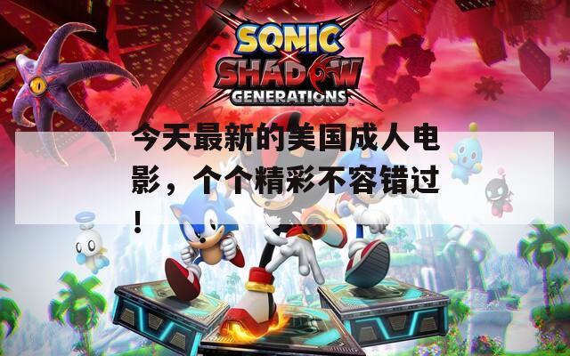 今天最新的美国成人电影，个个精彩不容错过！